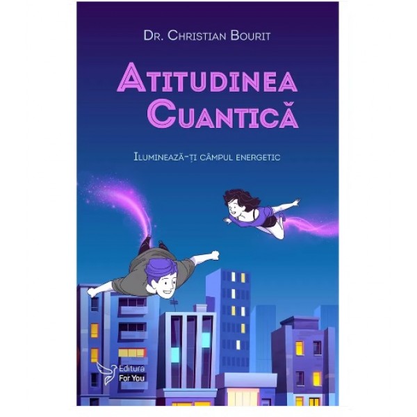 Atitudinea cuantică. Iluminează-ți câmpul energetic - Dr. Christian Bourit